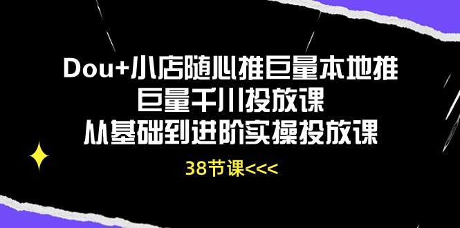 （10852期）Dou+小店随心推巨量本地推巨量千川投放课从基础到进阶实操投放课（38节）-点格网络