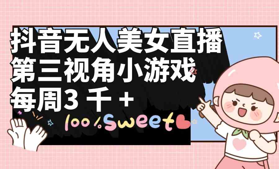 （9796期）抖音无人美女直播，第三视角小游戏，每周收益3000+-点格网络