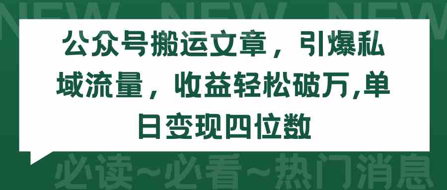 （9795期）公众号搬运文章，引爆私域流量，收益轻松破万，单日变现四位数-点格网络