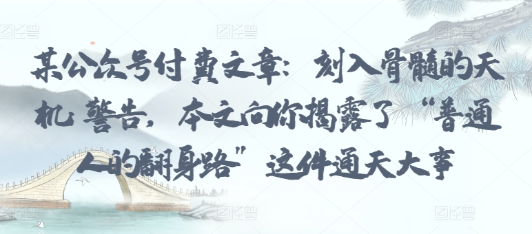 某公众号付费文章：刻入骨髓的天机: 警告，本文向你揭露了 “普通人的翻身路” 这件通天大事-点格网络