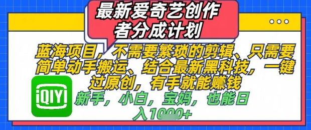 最新爱奇艺创作者分成计划，不需要繁琐的剪辑，只需要简单动手搬运，一键过原创，有手就能做-点格网络