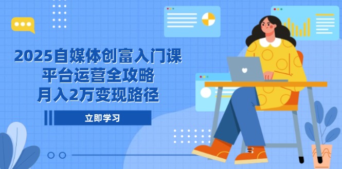 （14924期）2025自媒体创富入门课，平台运营全攻略，月入2万变现路径-点格网络