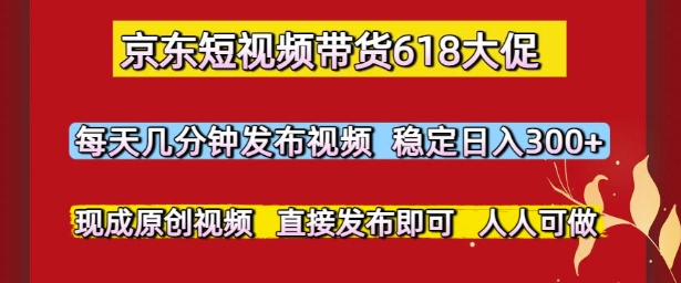 京东短视频带货618大促，每天几分钟发布视频，稳定日入3张+，现成原创视频，直接发布即可【揭秘】-点格网络