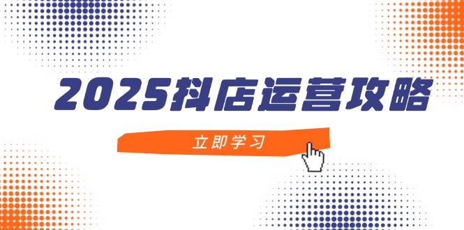 （14622期）2025抖店运营攻略，掌握抖店技巧，打造月销百万，新手入门到精通-点格网络