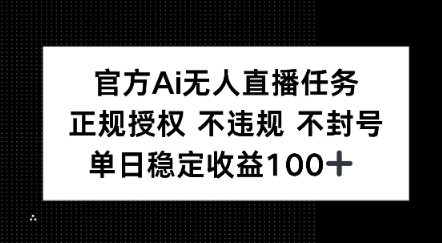 官方Ai无人直播任务，正规授权 不违规 不封号，单日稳定收益1张+-点格网络