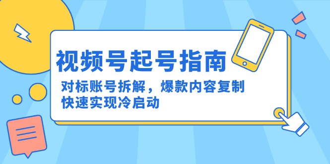 （15028期）视频号起号指南：对标账号拆解，爆款内容复制，快速实现冷启动-点格网络