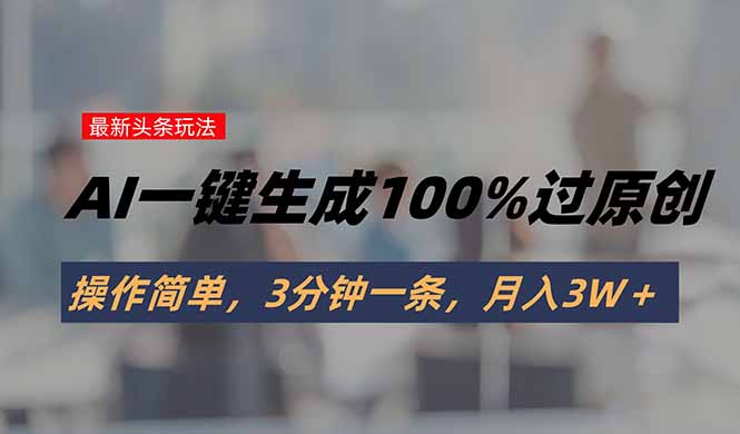（15605期）头条最新玩法，AI一键生成100%过原创，操作简单，3分钟一条，月入3W＋-点格网络