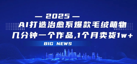 AI打造治愈系爆款毛绒萌物，几分钟一个作品，1 个月卖货 1w+-点格网络
