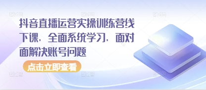 抖音直播运营实操训练营线下课，全面系统学习，面对面解决账号问题-点格网络