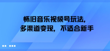 怀旧音乐视频号玩法，多渠道变现，不适合新手-点格网络