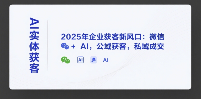 AI实体获客，2025年企业获客新风口：微信+ AI，公域获客，私域成交-点格网络