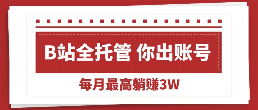 （15547期）【B站全程托管 】你出账号，我来运营，每月最高躺赚3W-点格网络