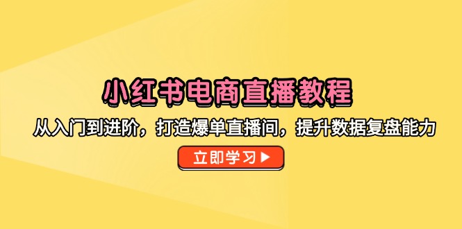 （14873期）小红书电商直播教程，从入门到进阶，打造爆单直播间，提升数据复盘能力-点格网络