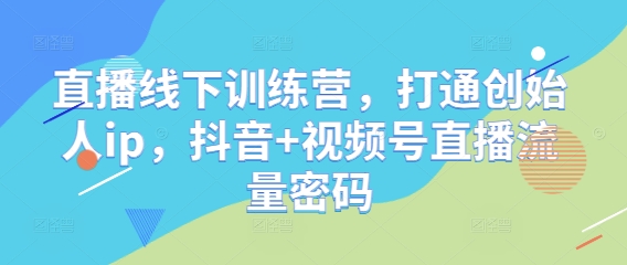 直播线下训练营，打通创始人ip，抖音+视频号直播流量密码-点格网络