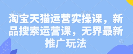 淘宝天猫运营实操课，新品搜索运营课，无界最新推广玩法-点格网络