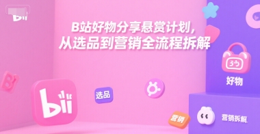 B站好物分享悬赏计划，从选品到营销全流程拆解-点格网络
