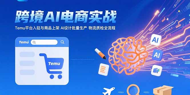 （15526期）AI+跨境电商实战：Temu平台入驻与商品上架 AI设计批量生产 物流质检全流程-点格网络