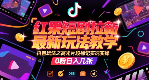 红果短剧拉新最新玩法教学，抖音玩法之高光片段标记实况实操，0粉日入几张-点格网络