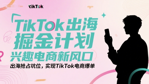 TikTok出海掘金计划，兴趣电商新风口，出海抢占坑位，实现TikTok电商爆单-点格网络