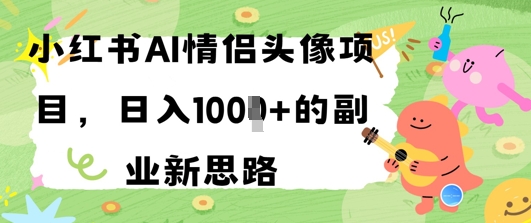 小红书AI情侣头像项目，日入几张的副业新思路-点格网络
