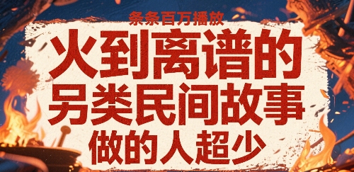 火到离谱的另类民间故事，条条百W播放，做的人超少-点格网络