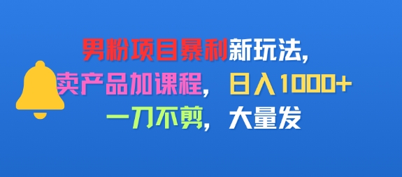男粉项目新玩法，卖产品加课程，日入1k+暴利成本低，一刀不剪，大量发-点格网络