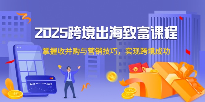 （14898期）2025跨境出海致富课程，掌握收并购与营销技巧，实现跨境成功-点格网络