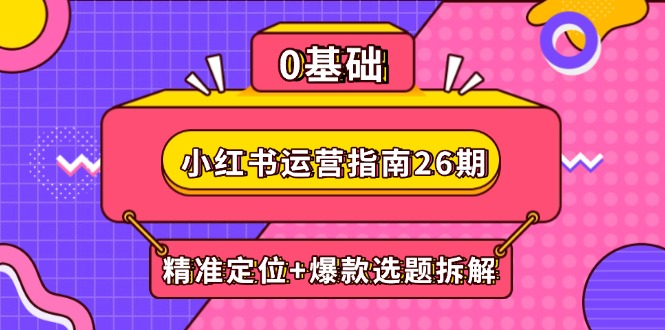 （14795期）小红书运营指南26期：精准定位+爆款选题拆解,DeepSeek辅助创作与电商变现-点格网络