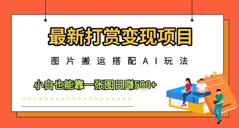 最新打赏变现项目，图片搬运搭配AI玩法，小白也能靠一张图日入5张-点格网络