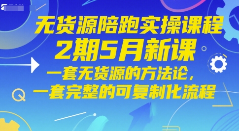 无货源陪跑实操课程2期5月新课，一套无货源的方法论，一套完整的可复制化流程-点格网络