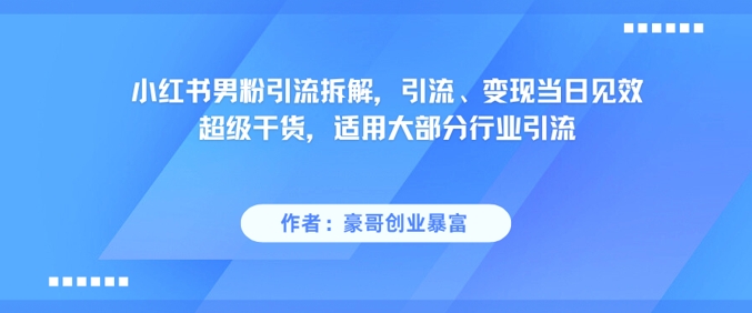 小红书男粉引流拆解，引流、变现当日见效超级干货，适用大部分行业引流-点格网络