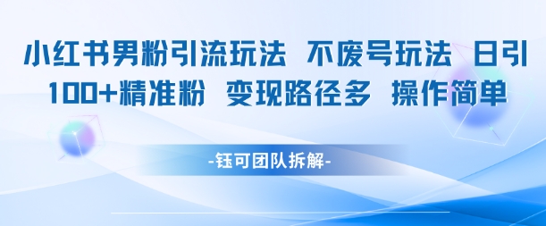 小红书男粉引流玩法不废号玩法日引100男粉变现路径多操作简单-点格网络