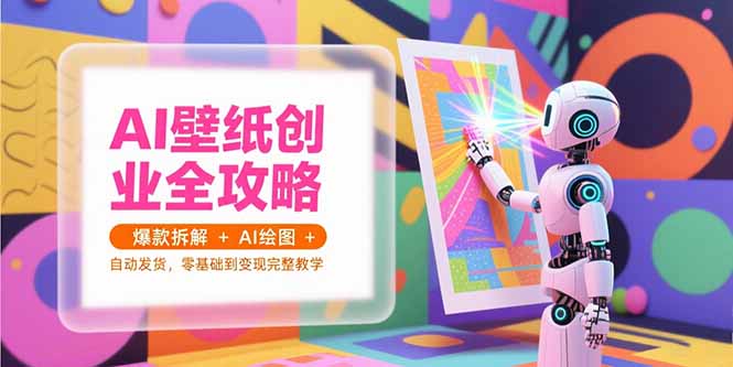 （15312期）AI壁纸创业全攻略，爆款拆解+AI绘图+自动发货，零基础到变现完整教学-点格网络