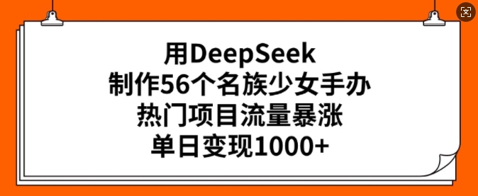 用DeepSeek制作56个名族少女手办，热门项目流量暴涨，单日变现多张-点格网络
