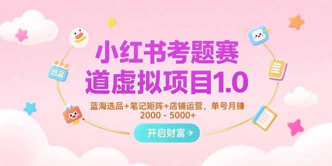 （15398期）小红书考题赛道虚拟项目1.0，蓝海选品+笔记矩阵+店铺运营，单号月赚5000+-点格网络