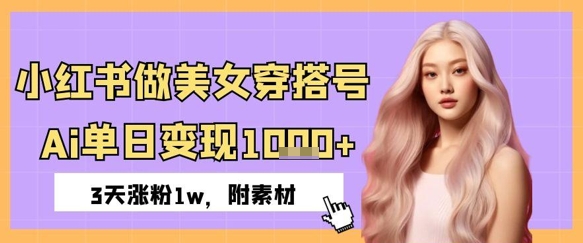 小红书做美女穿搭号，ai单日变现几张，3天涨粉1w-点格网络
