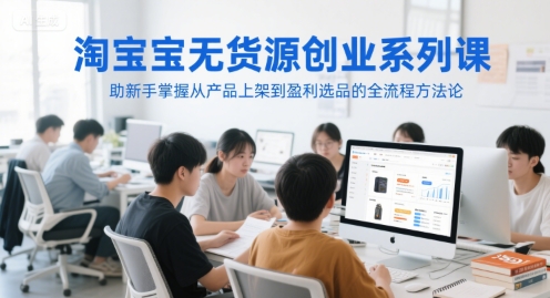 淘宝无货源创业系列课，助新手掌握从产品上架到盈利选品的全流程方法论-点格网络