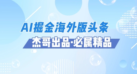 AI掘金海外版头条风口项目，如何利用AI软件+佣金平台出海掘金，单日收益多张-点格网络