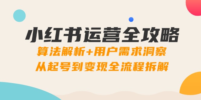 （14725期）小红书运营全攻略：算法解析+用户需求洞察，从起号到变现全流程拆解-点格网络
