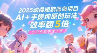 2025动漫短剧蓝海项目，AI+手搓纯原创玩法，效率翻5倍，小白也能快速上手-点格网络