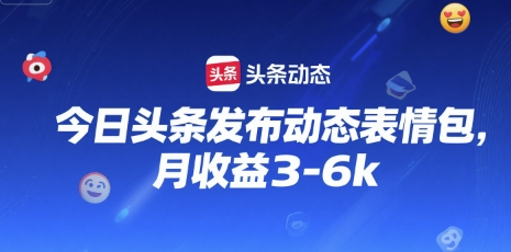 今日头条发布动态表情包，月收益3-6k-点格网络