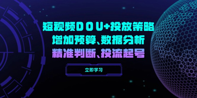 （14288期）短视频DOU+投放策略，增加预算、数据分析、精准判断，投流起号-点格网络