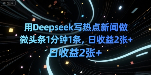 用Deepseek写热点新闻做微头条1分钟1条，日收益2张+-点格网络