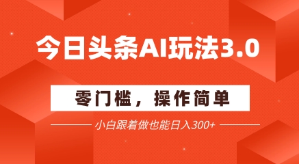 今日头条爆文玩法3.0  配合AI工具轻松矩阵    小白也能日入3张+-点格网络
