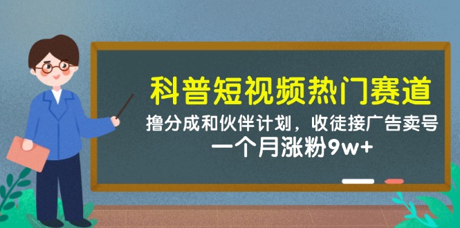 （14768期）科普短视频热门赛道：撸分成和伙伴计划，收徒接广告卖号，一个月涨粉9w+-点格网络