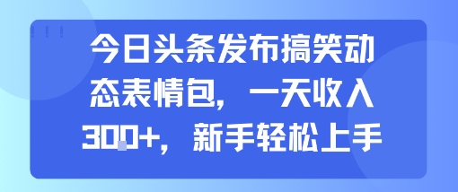 今日头条发布搞笑动态表情包，一天收入3张+，新手轻松上手-点格网络