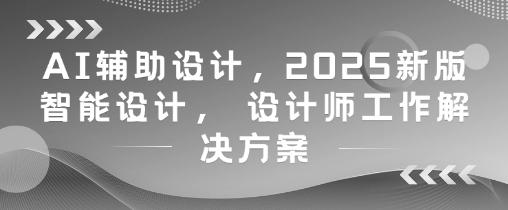 AI辅助设计，2025新版智能设计， 设计师工作解决方案-点格网络