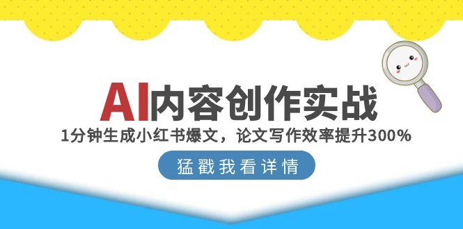 （15041期）AI内容创作实战：1分钟生成小红书爆文，论文写作效率提升300%-点格网络