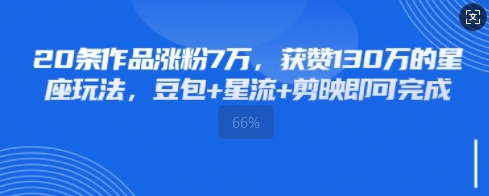20条作品涨粉7W，获赞130W的星座玩法，豆包+星流+剪映即可完成-点格网络