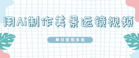 用Ai制作美景运镜视频，单日变现多张-点格网络